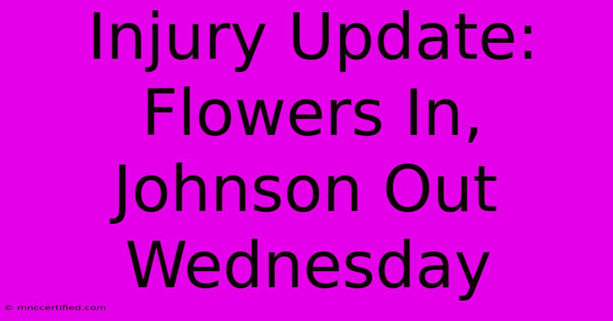 Injury Update: Flowers In, Johnson Out Wednesday