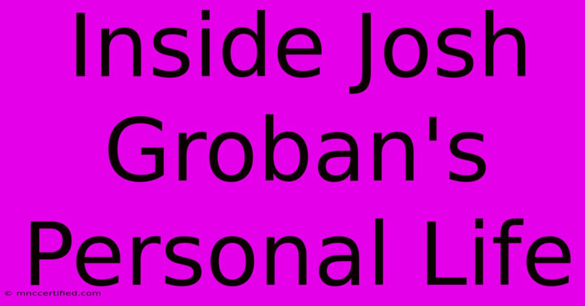 Inside Josh Groban's Personal Life