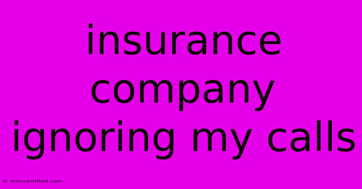 Insurance Company Ignoring My Calls