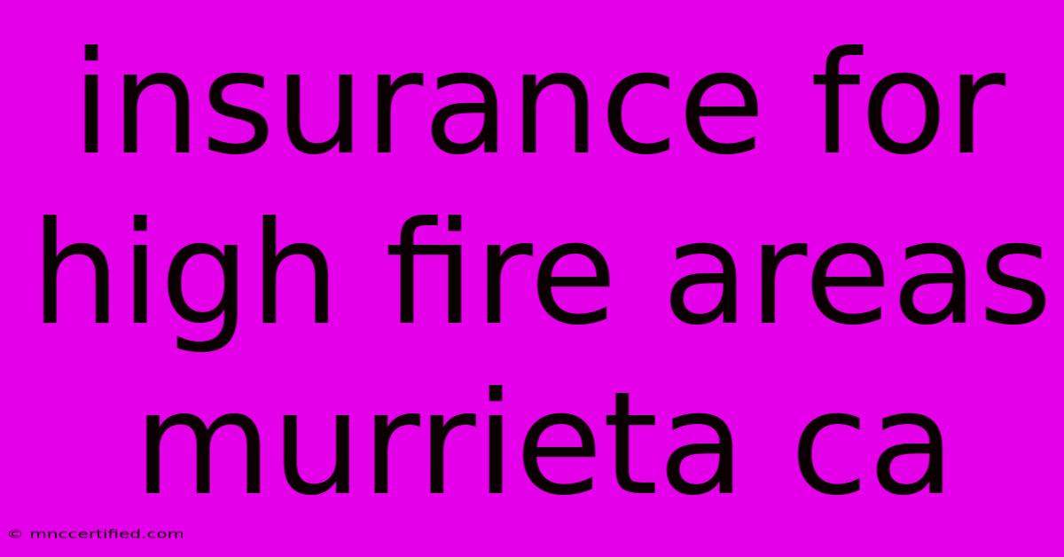 Insurance For High Fire Areas Murrieta Ca