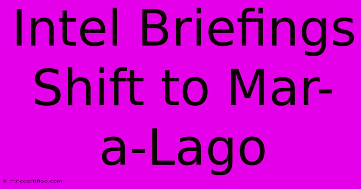 Intel Briefings Shift To Mar-a-Lago