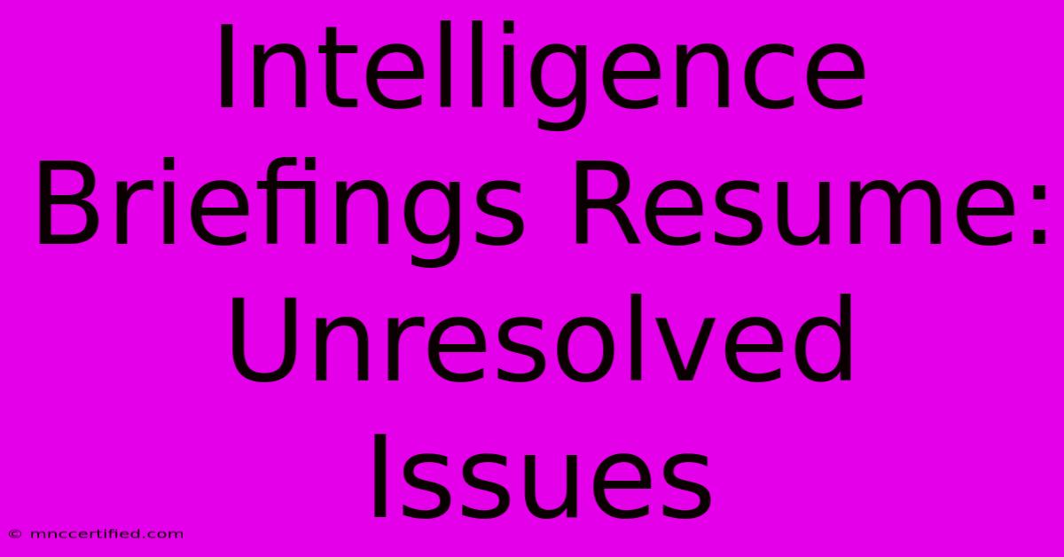 Intelligence Briefings Resume: Unresolved Issues