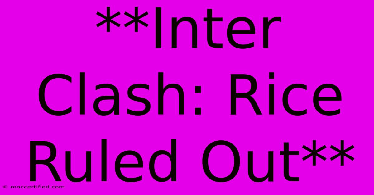 **Inter Clash: Rice Ruled Out**