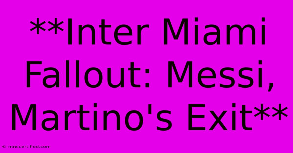 **Inter Miami Fallout: Messi, Martino's Exit** 