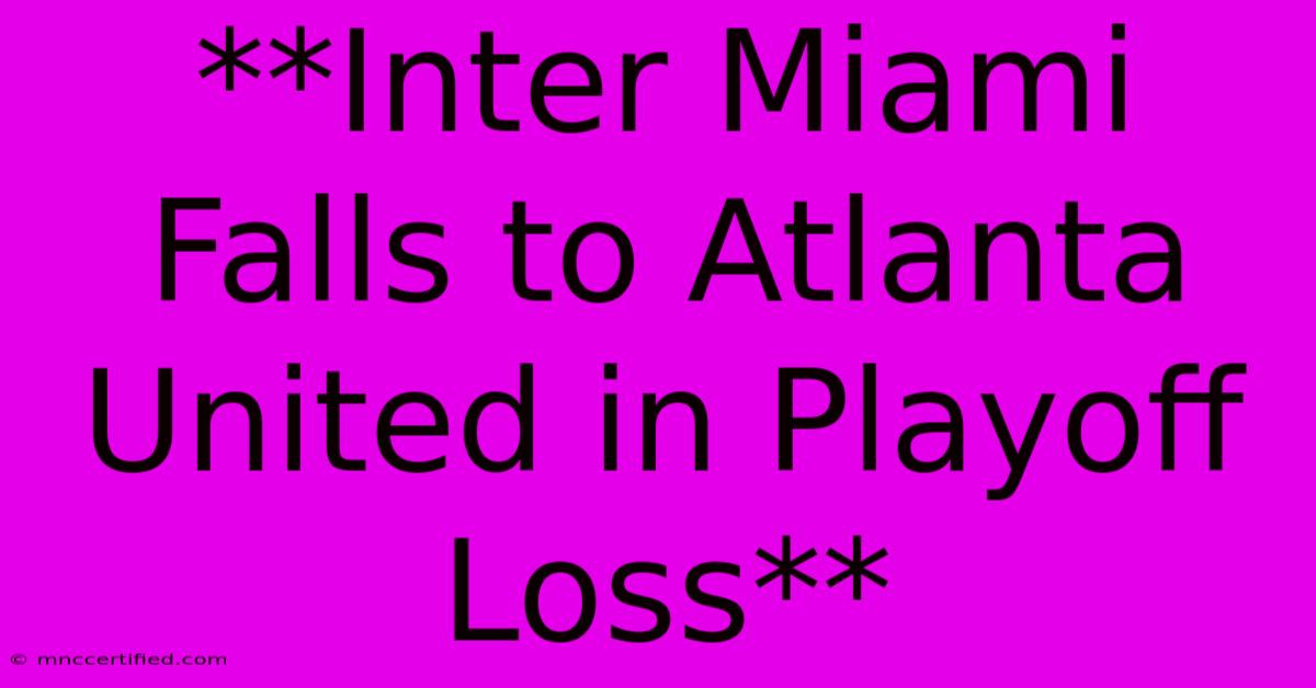 **Inter Miami Falls To Atlanta United In Playoff Loss**