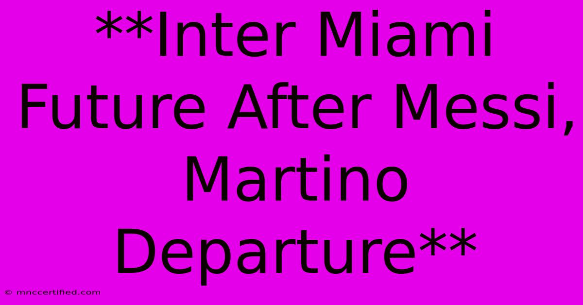 **Inter Miami Future After Messi, Martino Departure** 