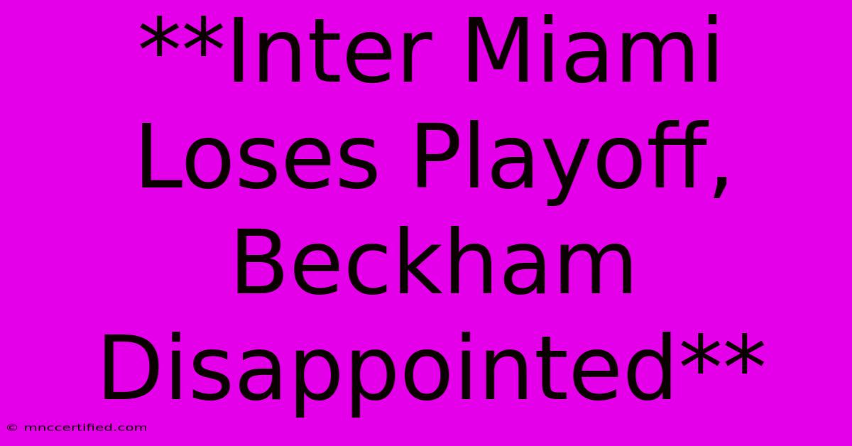 **Inter Miami Loses Playoff, Beckham Disappointed**