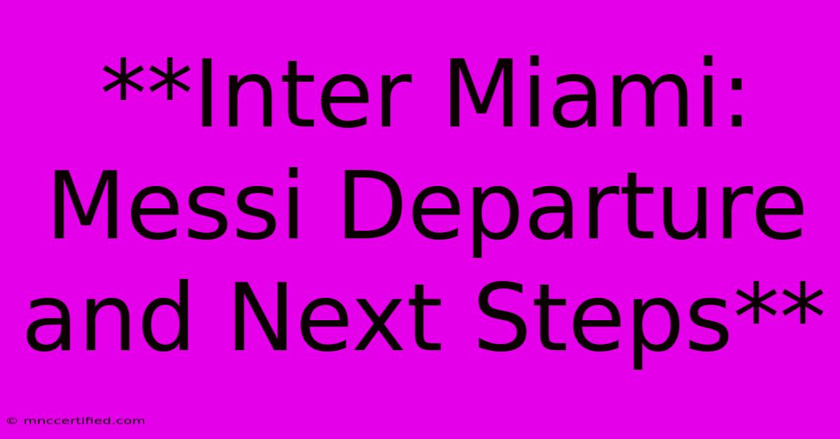 **Inter Miami:  Messi Departure And Next Steps** 