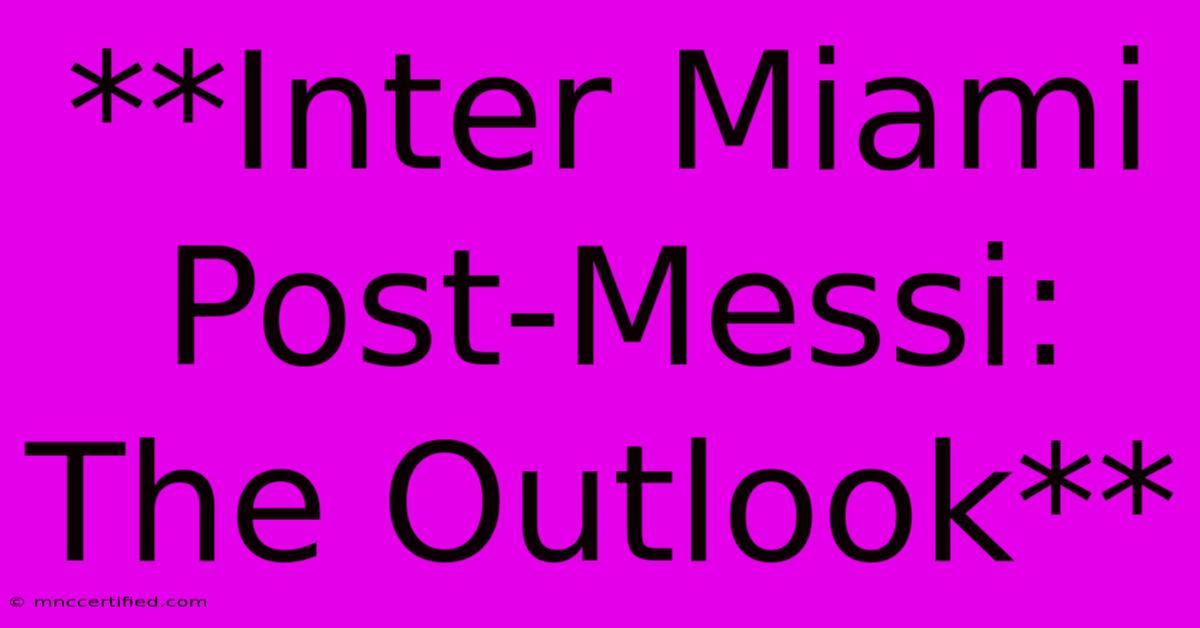 **Inter Miami Post-Messi: The Outlook** 