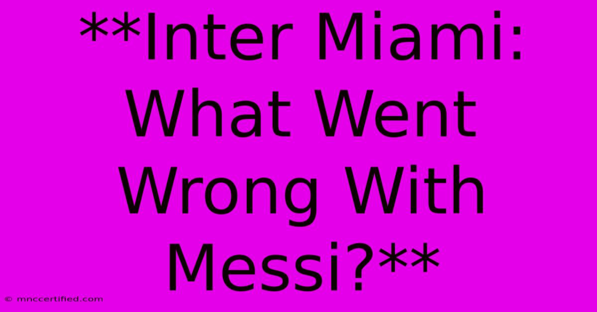 **Inter Miami: What Went Wrong With Messi?**