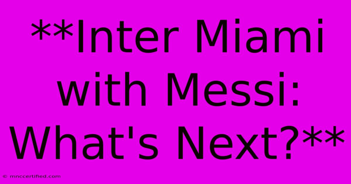 **Inter Miami With Messi: What's Next?**