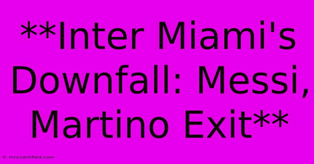 **Inter Miami's Downfall: Messi, Martino Exit**