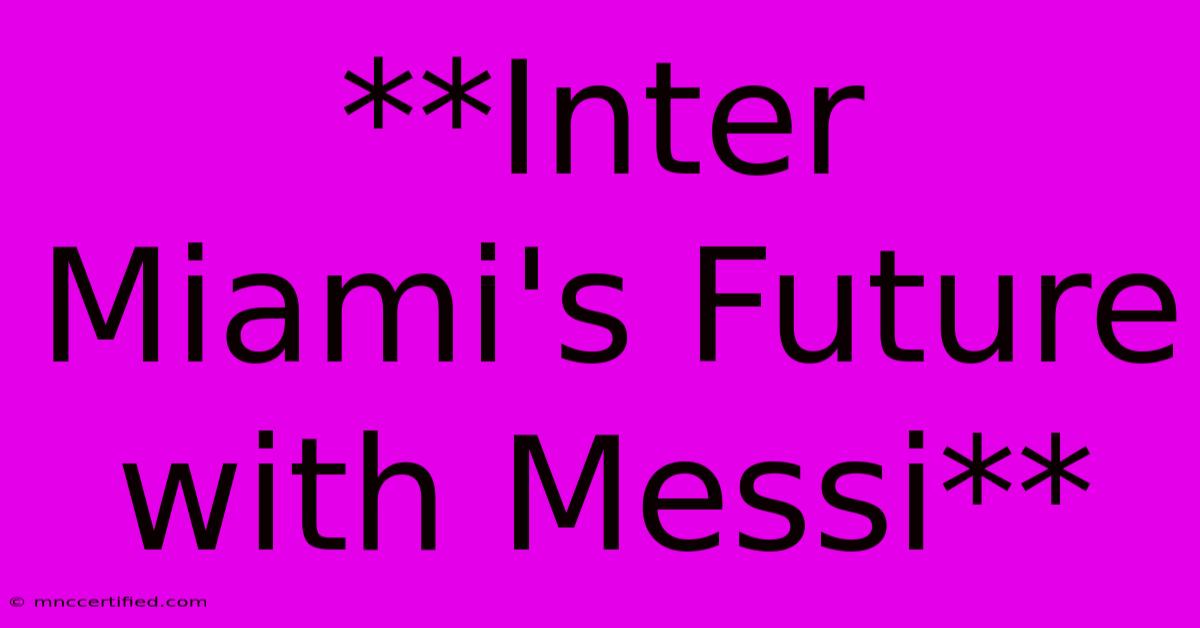 **Inter Miami's Future With Messi**