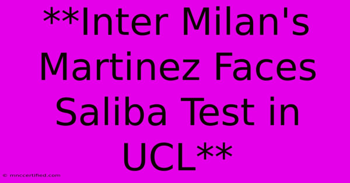 **Inter Milan's Martinez Faces Saliba Test In UCL** 