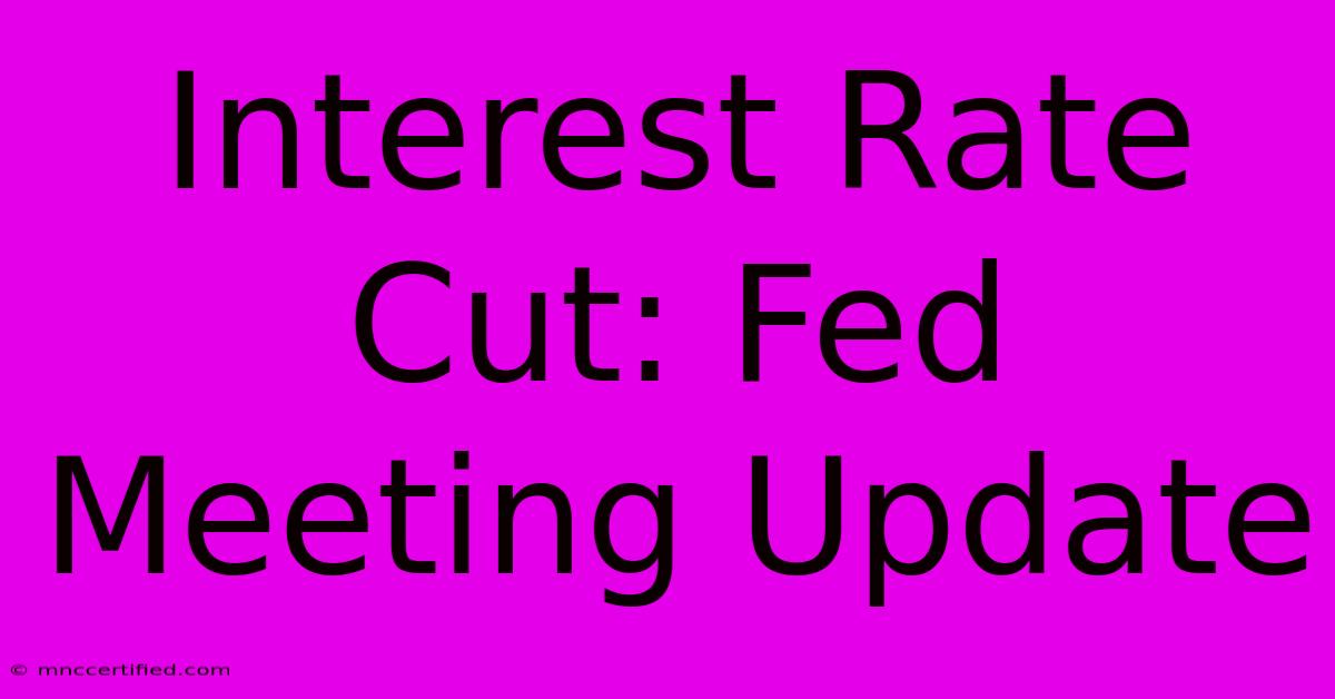 Interest Rate Cut: Fed Meeting Update