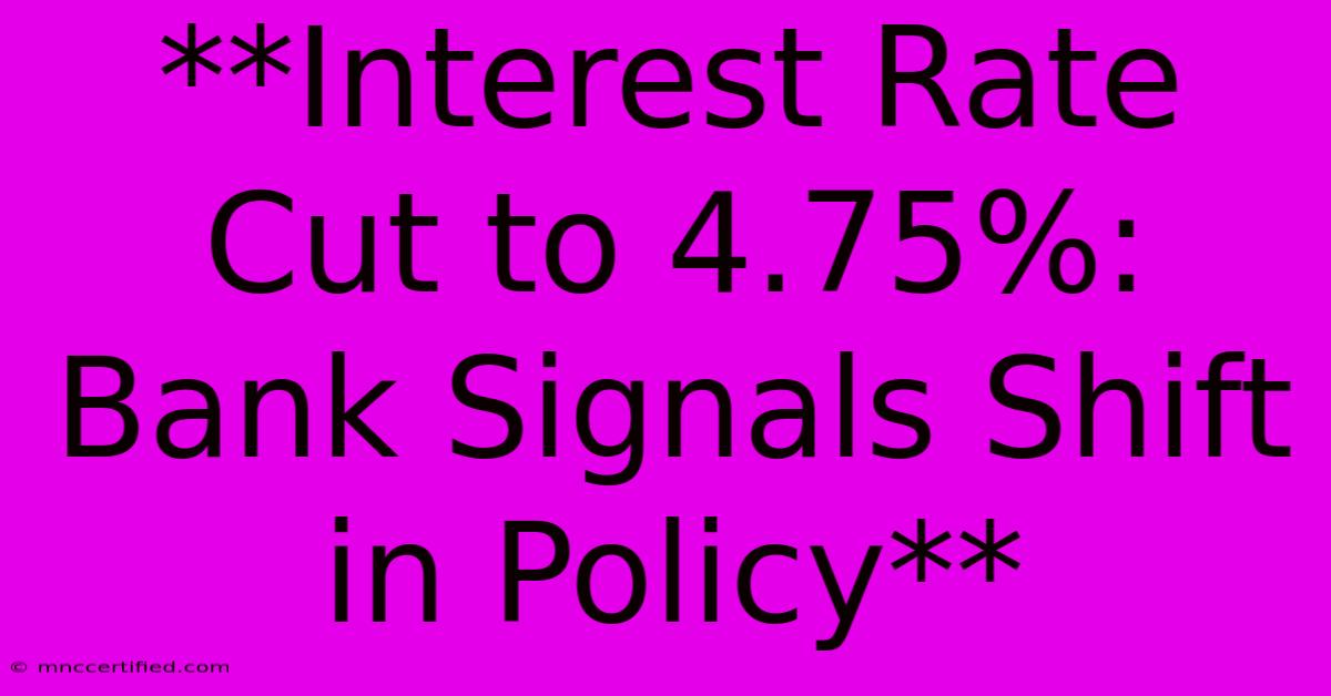 **Interest Rate Cut To 4.75%: Bank Signals Shift In Policy** 