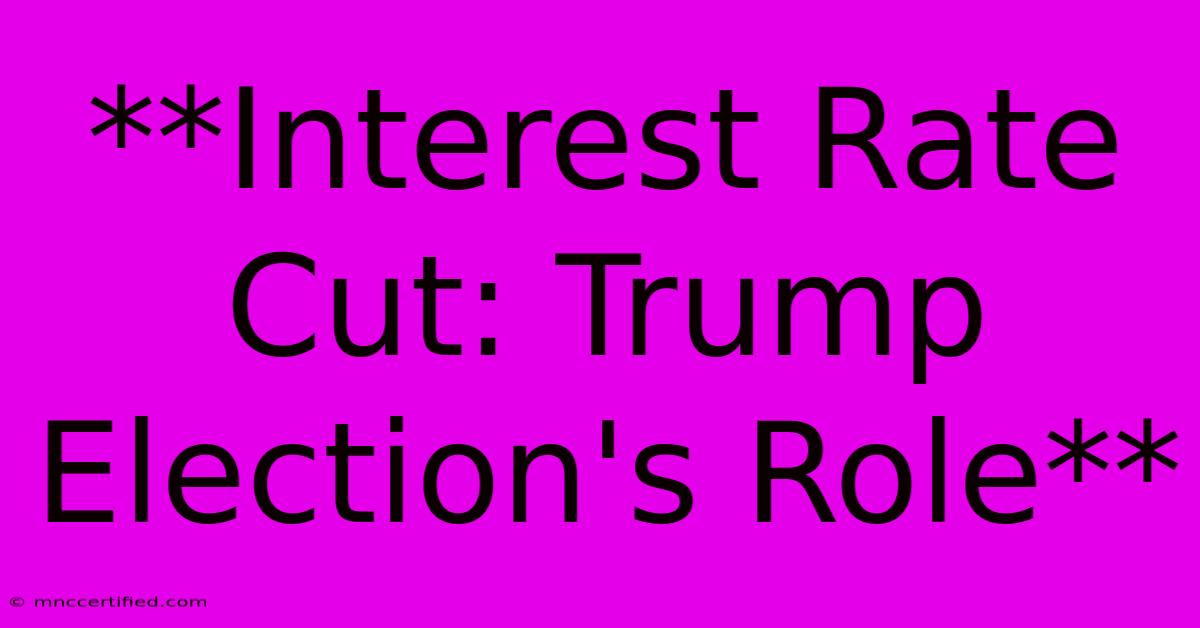 **Interest Rate Cut: Trump Election's Role**