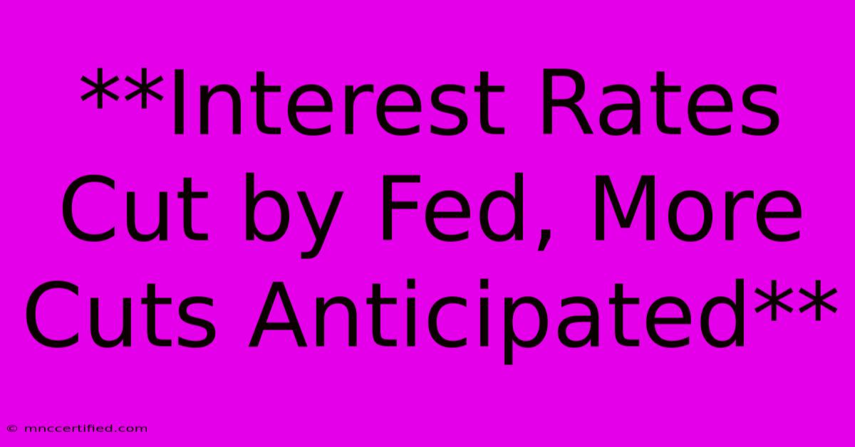 **Interest Rates Cut By Fed, More Cuts Anticipated**