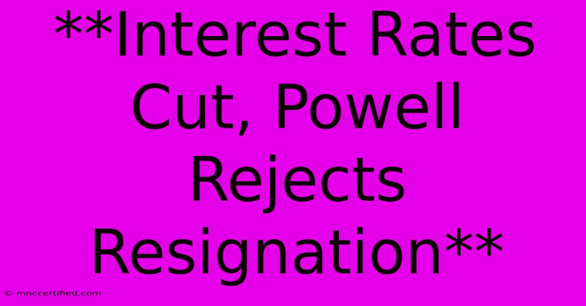 **Interest Rates Cut, Powell Rejects Resignation**