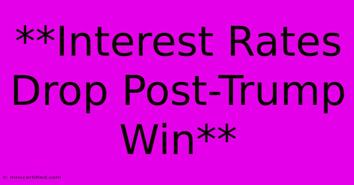 **Interest Rates Drop Post-Trump Win**