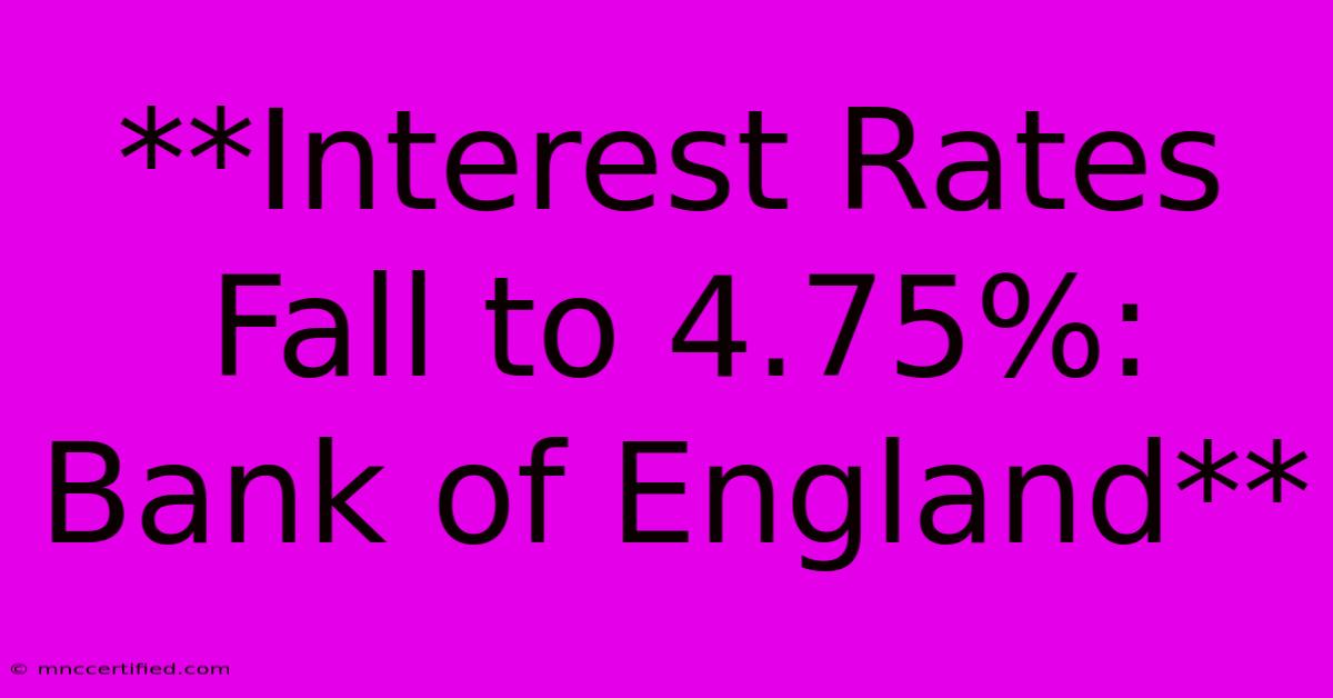 **Interest Rates Fall To 4.75%: Bank Of England**