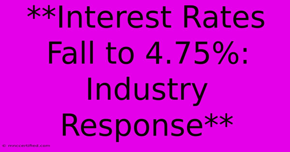 **Interest Rates Fall To 4.75%: Industry Response**