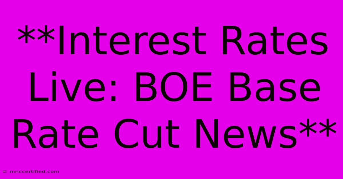 **Interest Rates Live: BOE Base Rate Cut News**