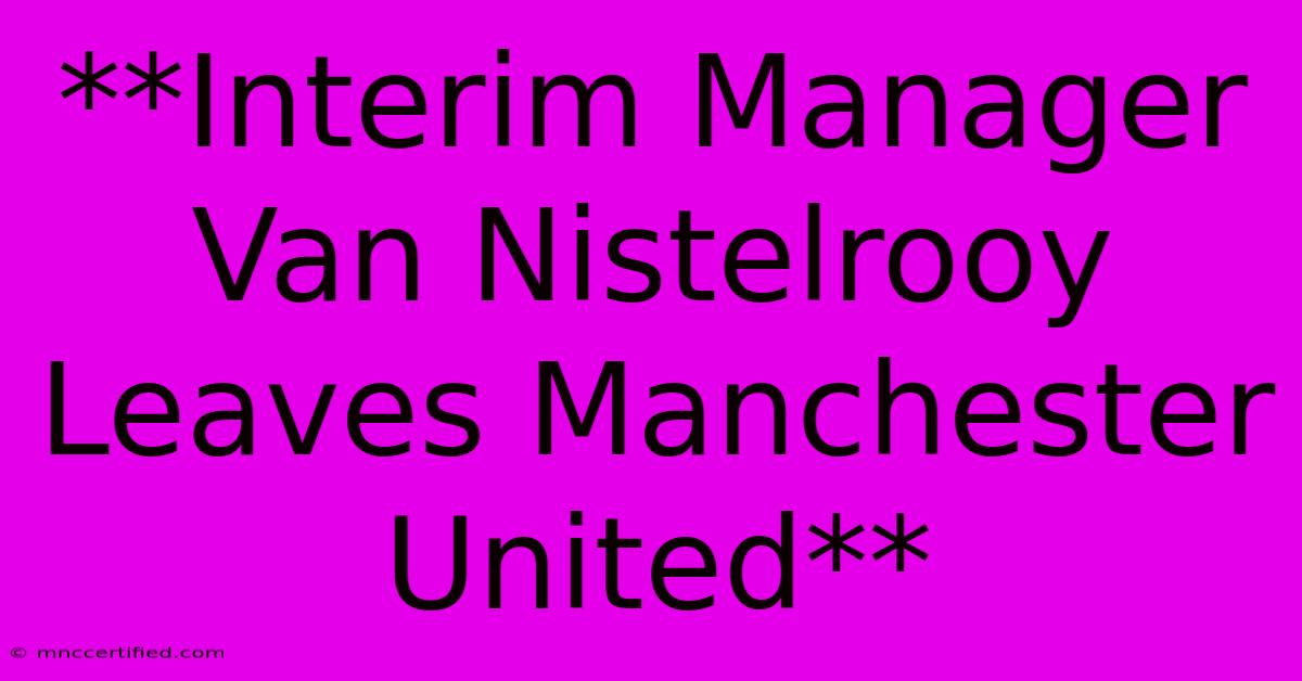 **Interim Manager Van Nistelrooy Leaves Manchester United**