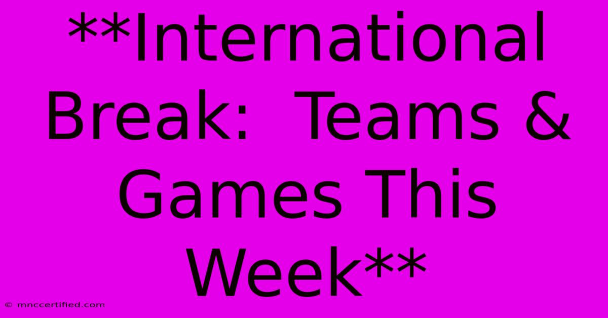 **International Break:  Teams & Games This Week** 