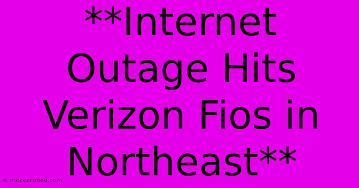 **Internet Outage Hits Verizon Fios In Northeast**