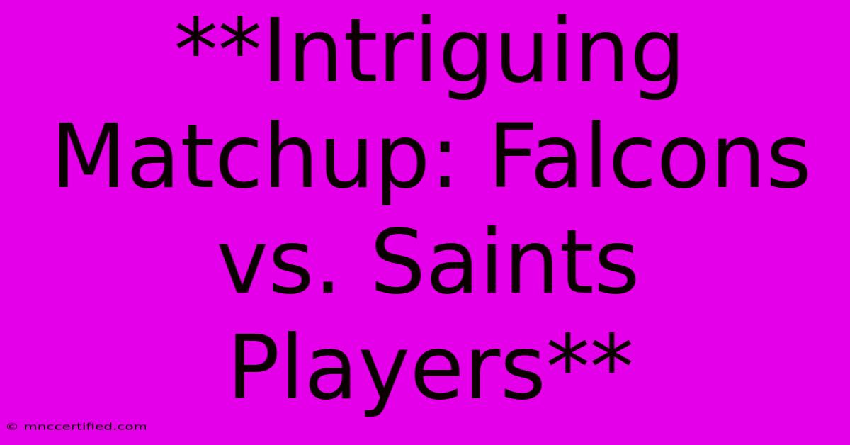 **Intriguing Matchup: Falcons Vs. Saints Players**