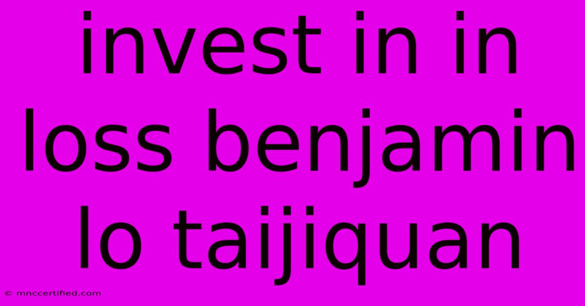 Invest In In Loss Benjamin Lo Taijiquan