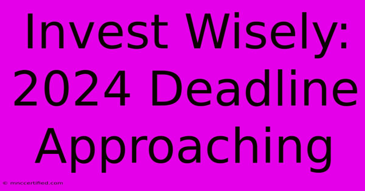 Invest Wisely: 2024 Deadline Approaching