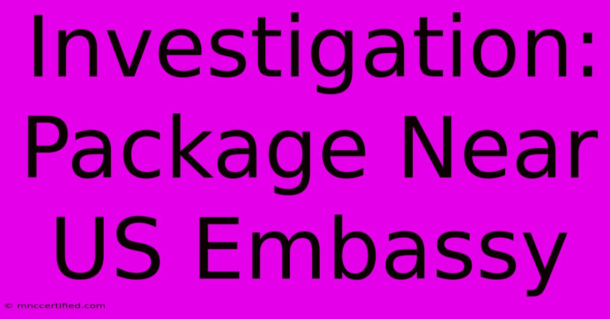 Investigation: Package Near US Embassy