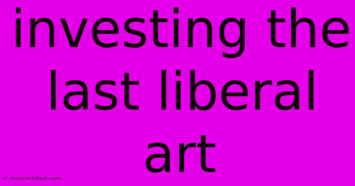 Investing The Last Liberal Art