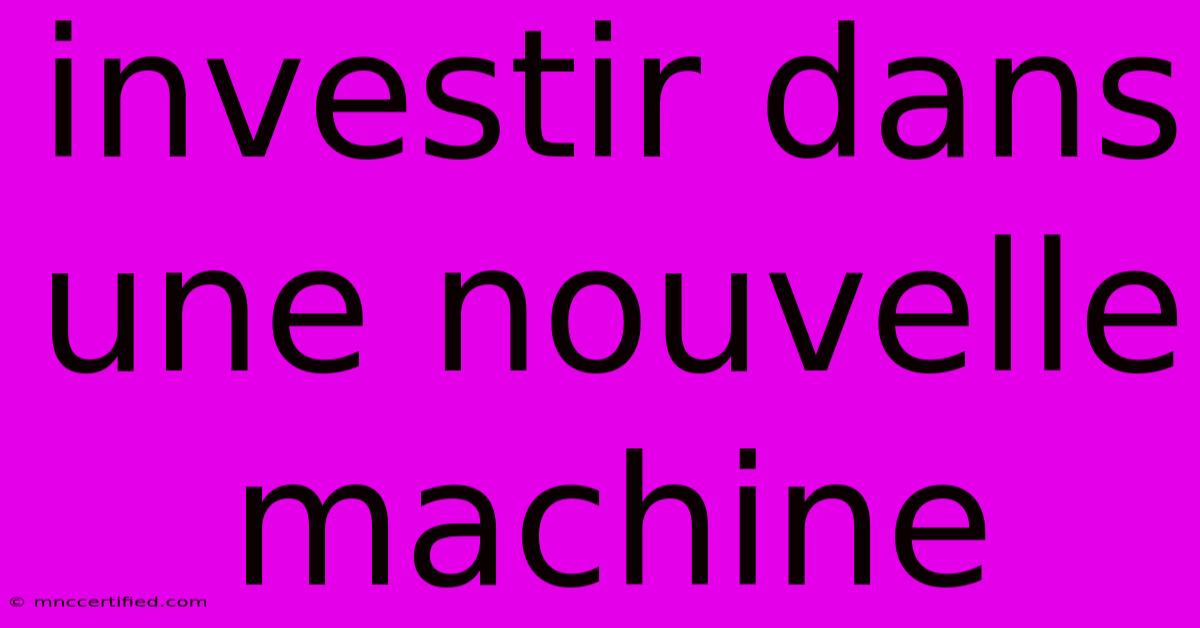 Investir Dans Une Nouvelle Machine