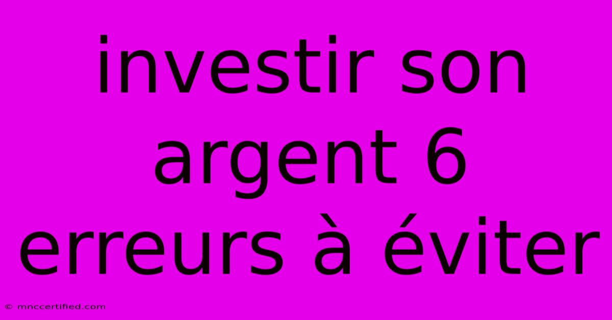 Investir Son Argent 6 Erreurs À Éviter