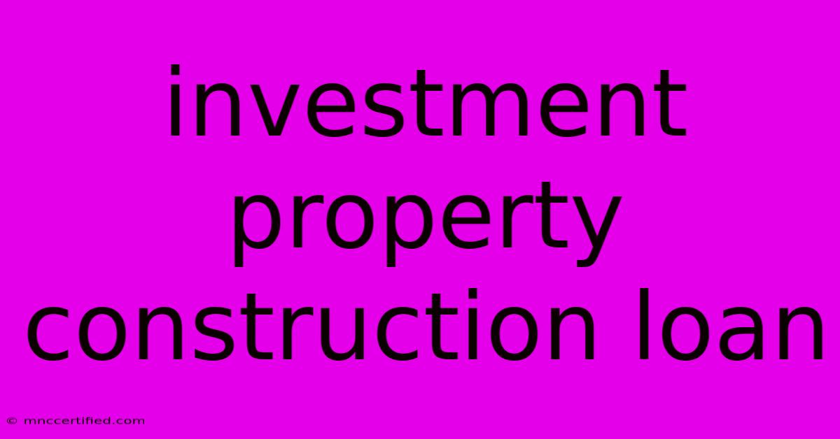 Investment Property Construction Loan