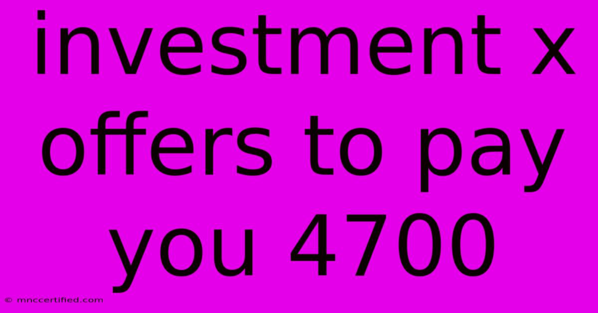 Investment X Offers To Pay You 4700