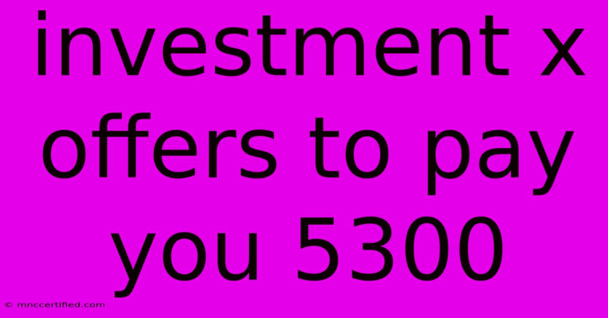 Investment X Offers To Pay You 5300