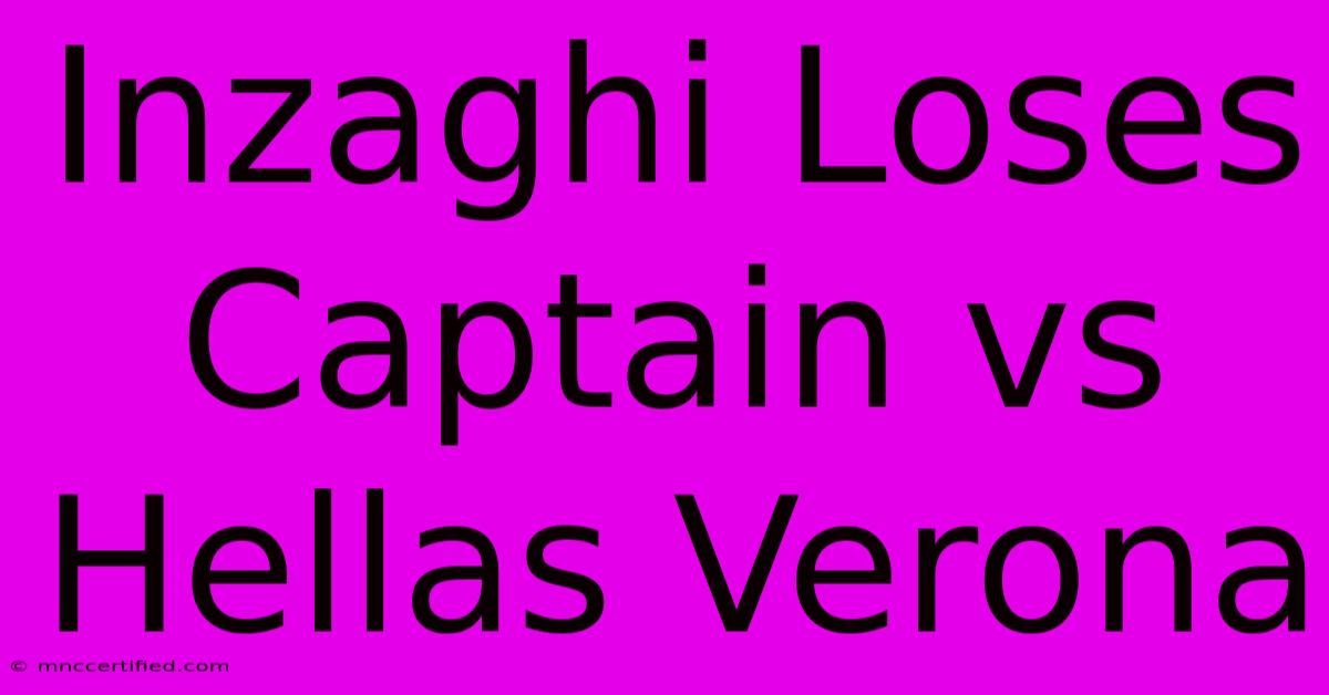 Inzaghi Loses Captain Vs Hellas Verona