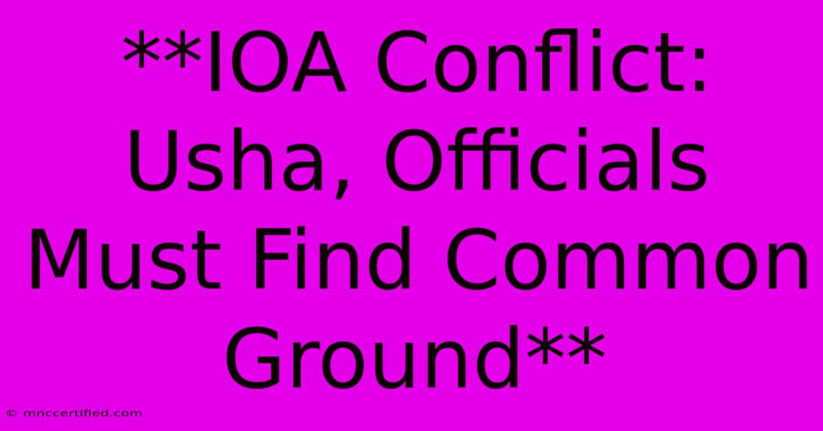 **IOA Conflict:  Usha, Officials Must Find Common Ground**