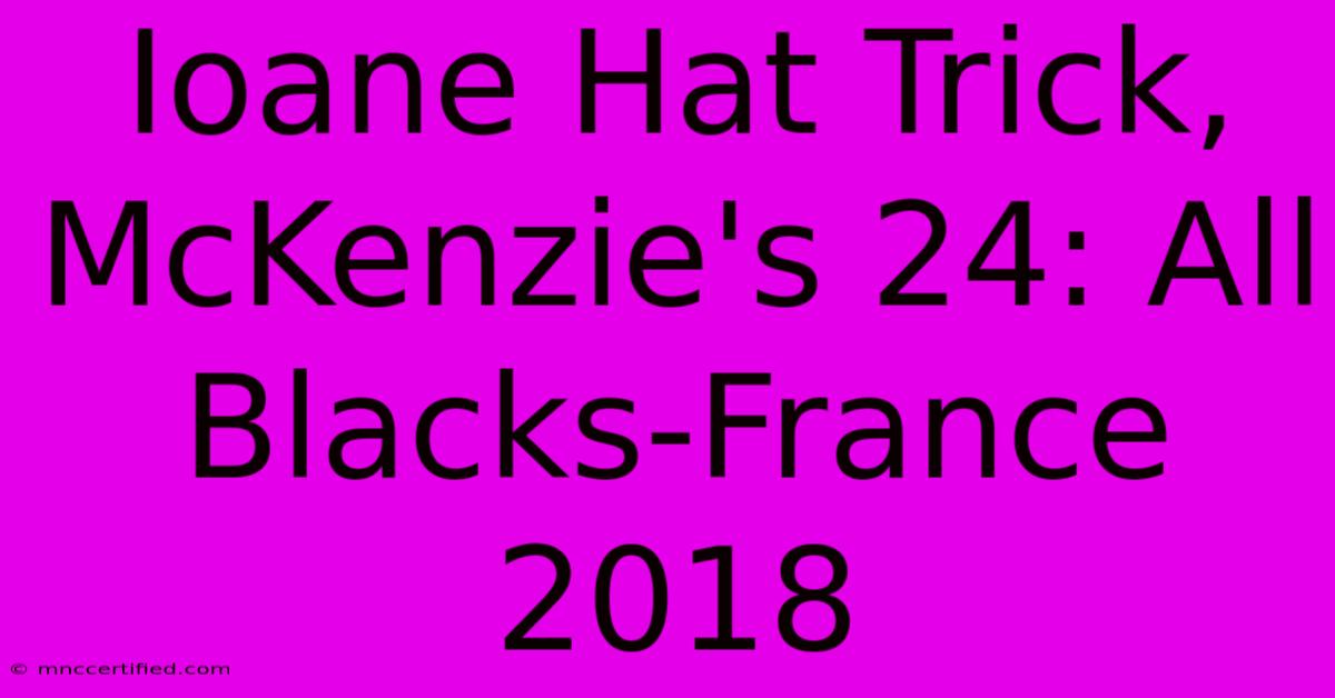 Ioane Hat Trick, McKenzie's 24: All Blacks-France 2018