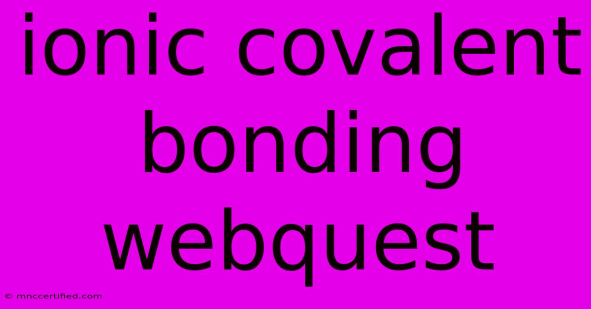 Ionic Covalent Bonding Webquest