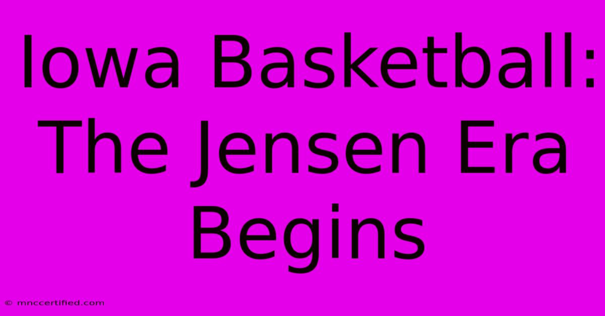 Iowa Basketball: The Jensen Era Begins