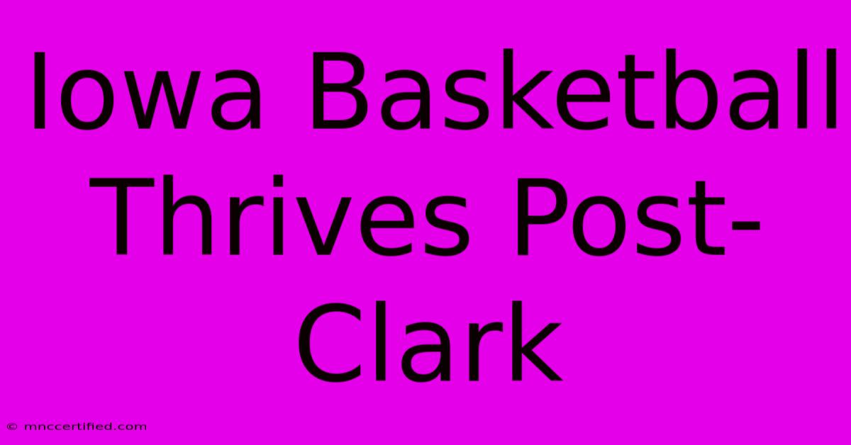 Iowa Basketball Thrives Post-Clark