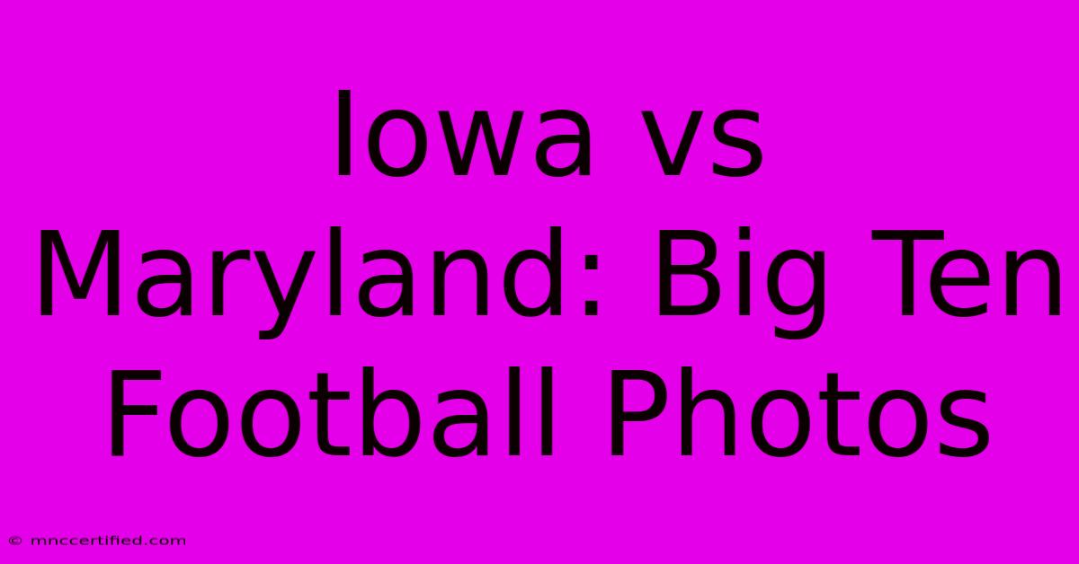 Iowa Vs Maryland: Big Ten Football Photos