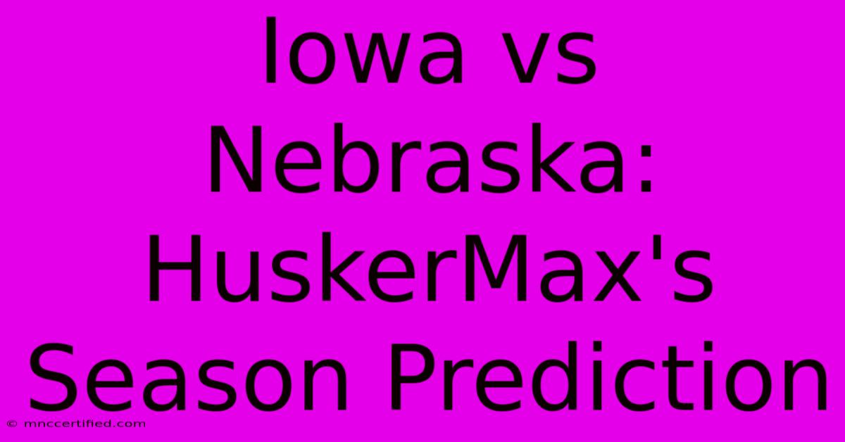 Iowa Vs Nebraska: HuskerMax's Season Prediction