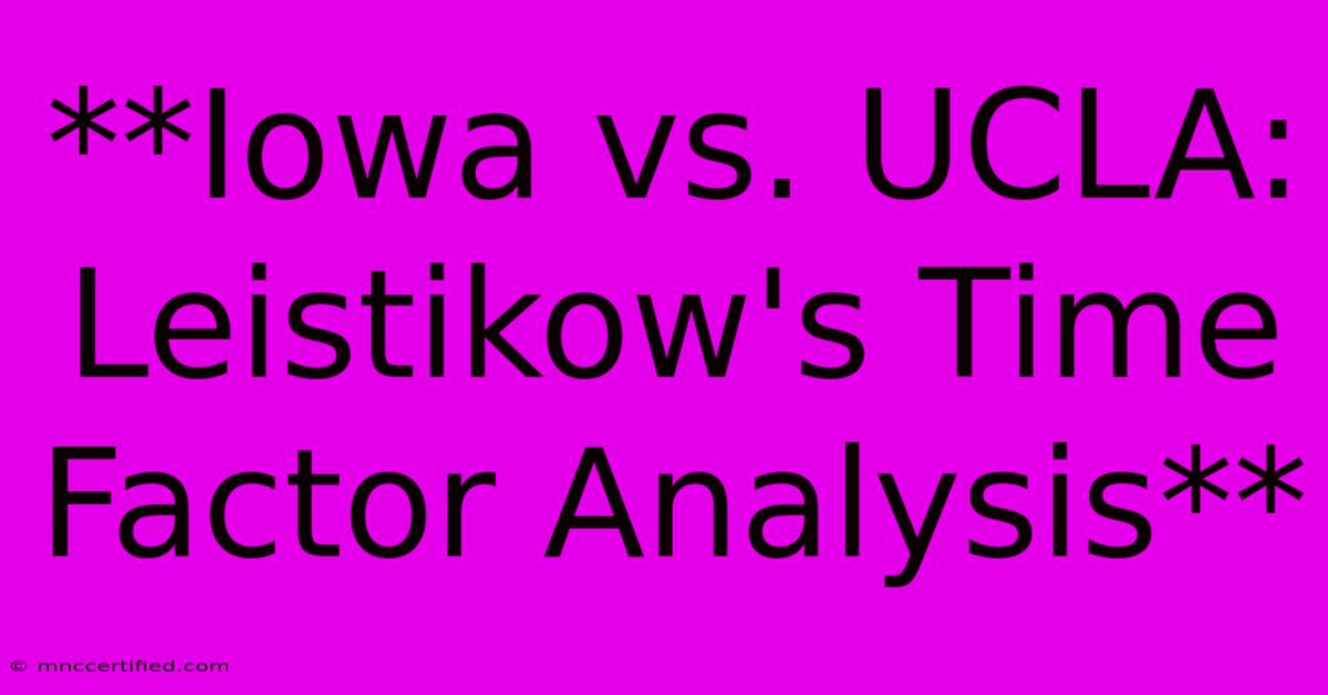 **Iowa Vs. UCLA: Leistikow's Time Factor Analysis** 