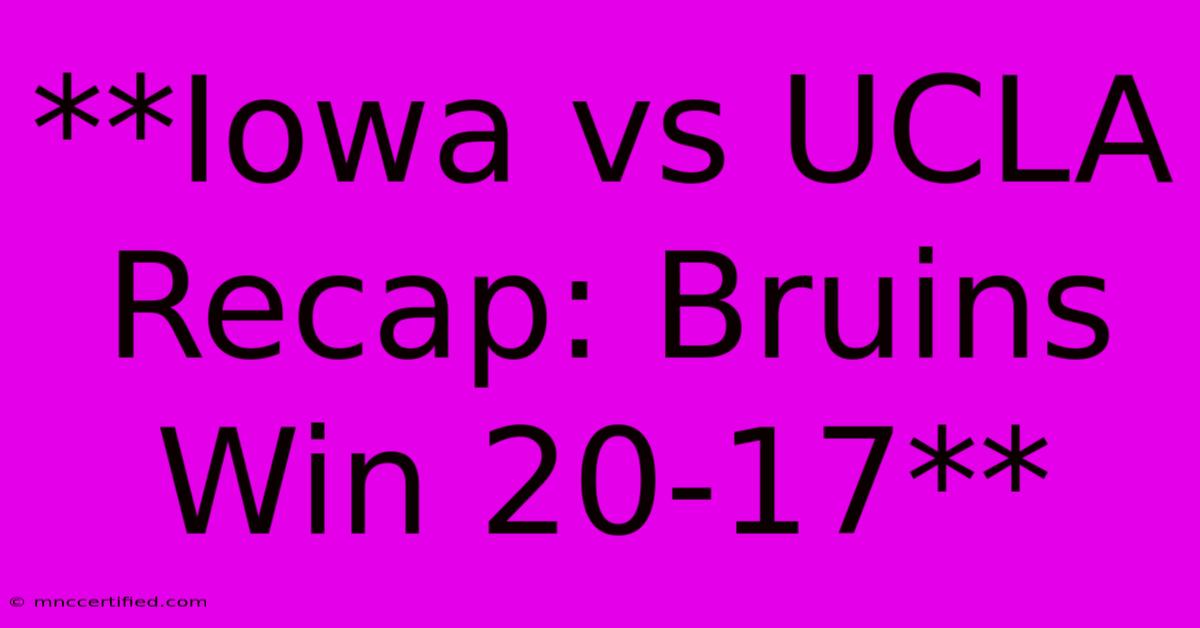 **Iowa Vs UCLA Recap: Bruins Win 20-17**